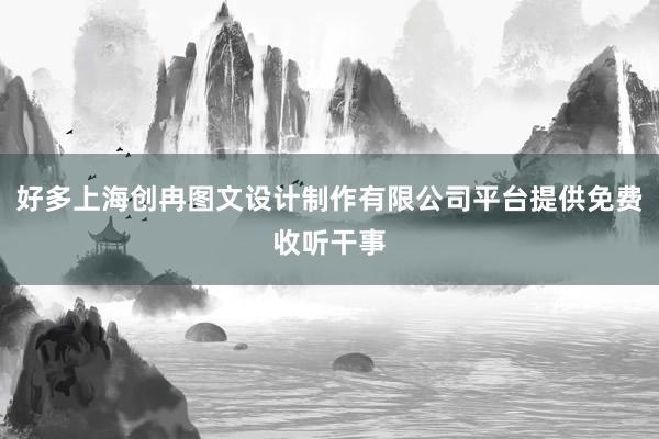 好多上海创冉图文设计制作有限公司平台提供免费收听干事