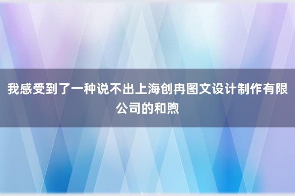 我感受到了一种说不出上海创冉图文设计制作有限公司的和煦