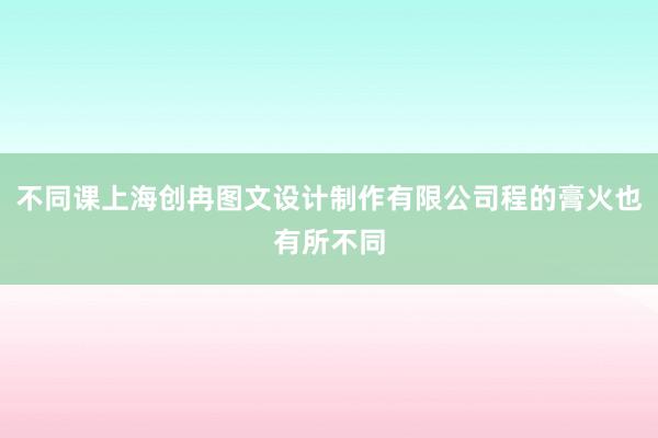 不同课上海创冉图文设计制作有限公司程的膏火也有所不同