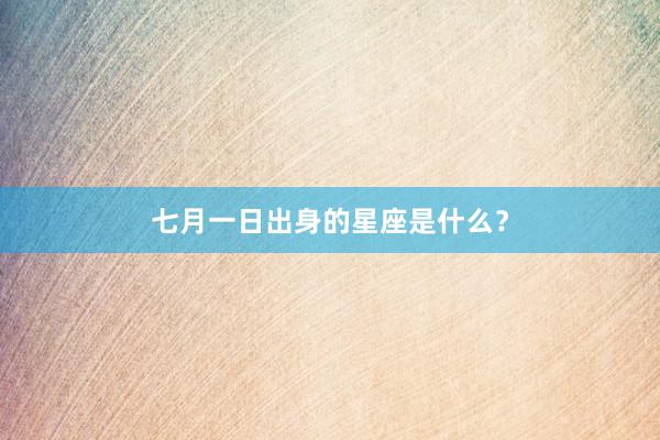 七月一日出身的星座是什么？