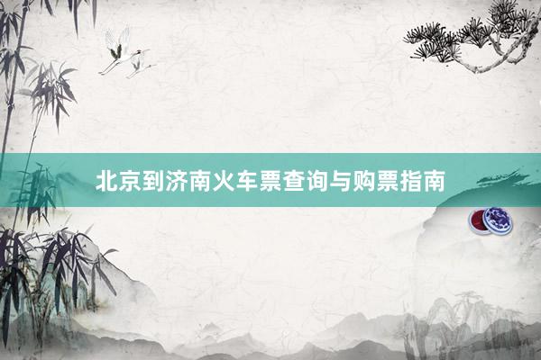 北京到济南火车票查询与购票指南