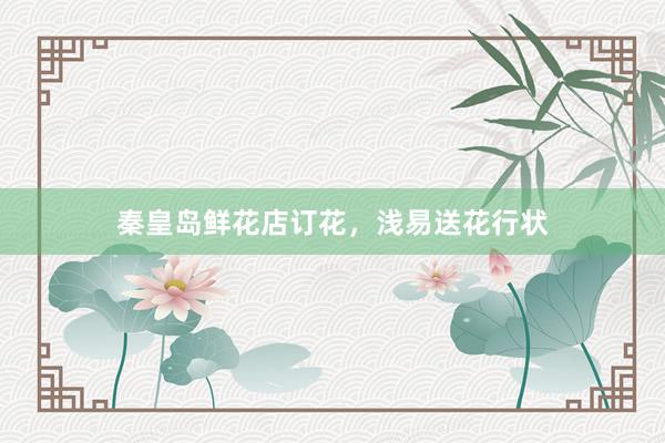 秦皇岛鲜花店订花，浅易送花行状