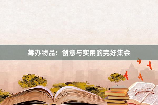 筹办物品：创意与实用的完好集会