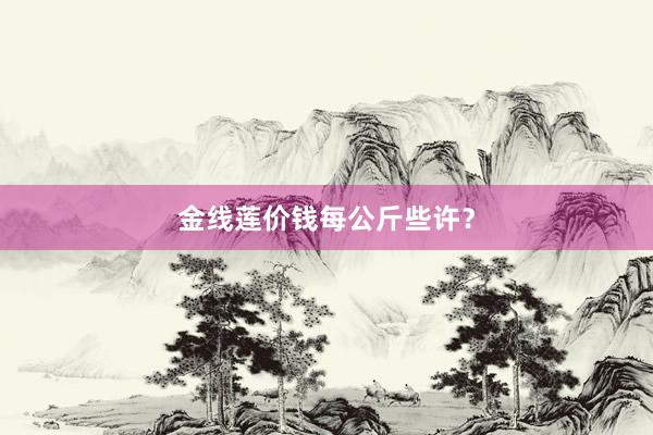 金线莲价钱每公斤些许?