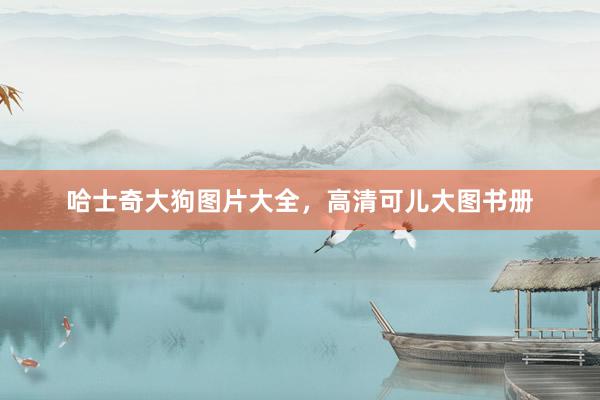 哈士奇大狗图片大全，高清可儿大图书册